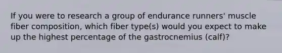 If you were to research a group of endurance runners' muscle fiber composition, which fiber type(s) would you expect to make up the highest percentage of the gastrocnemius (calf)?