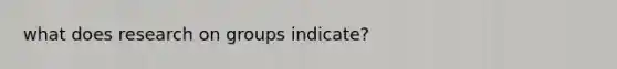 what does research on groups indicate?