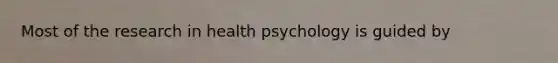 Most of the research in health psychology is guided by