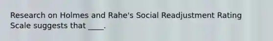 Research on Holmes and Rahe's Social Readjustment Rating Scale suggests that ____.