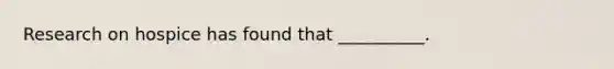 Research on hospice has found that __________.