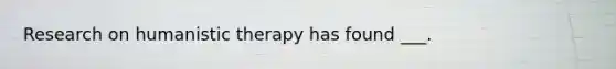 Research on humanistic therapy has found ___.