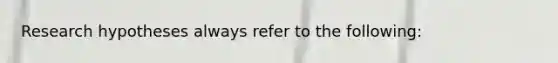 Research hypotheses always refer to the following: