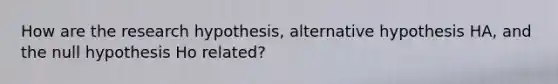 How are the research hypothesis, alternative hypothesis HA, and the null hypothesis Ho related?