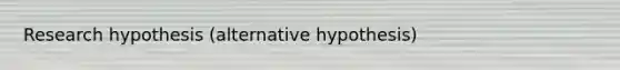 Research hypothesis (alternative hypothesis)