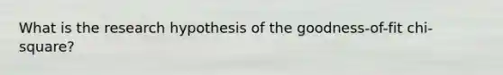 What is the research hypothesis of the goodness-of-fit chi-square?