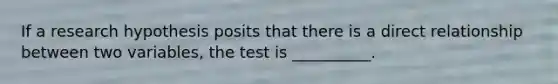 If a research hypothesis posits that there is a direct relationship between two variables, the test is __________.