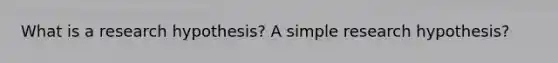 What is a research hypothesis? A simple research hypothesis?