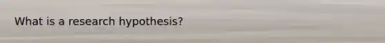 What is a research hypothesis?