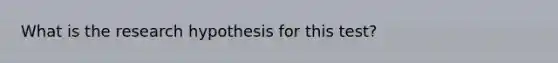 What is the research hypothesis for this test?