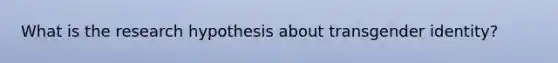 What is the research hypothesis about transgender identity?