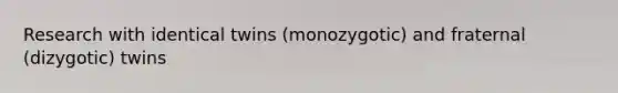 Research with identical twins (monozygotic) and fraternal (dizygotic) twins