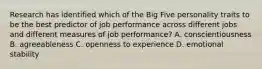 Research has identified which of the Big Five personality traits to be the best predictor of job performance across different jobs and different measures of job performance? A. conscientiousness B. agreeableness C. openness to experience D. emotional stability