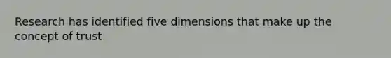 Research has identified five dimensions that make up the concept of trust