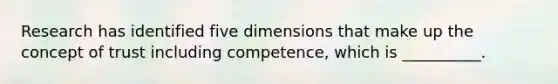 Research has identified five dimensions that make up the concept of trust including competence, which is __________.