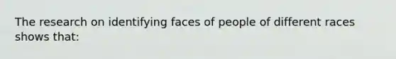 The research on identifying faces of people of different races shows that: