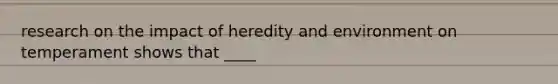 research on the impact of heredity and environment on temperament shows that ____