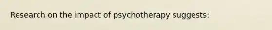 Research on the impact of psychotherapy suggests: