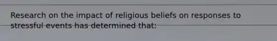 Research on the impact of religious beliefs on responses to stressful events has determined that: