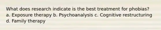 What does research indicate is the best treatment for phobias? a. Exposure therapy b. Psychoanalysis c. Cognitive restructuring d. Family therapy