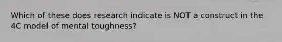 Which of these does research indicate is NOT a construct in the 4C model of mental toughness?