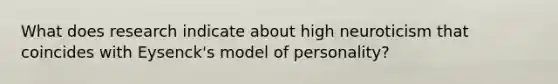 What does research indicate about high neuroticism that coincides with Eysenck's model of personality?