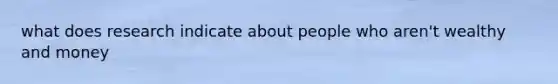 what does research indicate about people who aren't wealthy and money