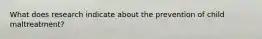What does research indicate about the prevention of child maltreatment?