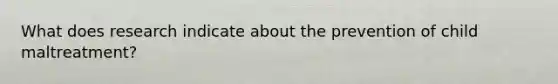 What does research indicate about the prevention of child maltreatment?