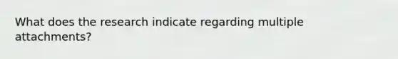 What does the research indicate regarding multiple attachments?
