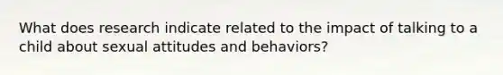 What does research indicate related to the impact of talking to a child about sexual attitudes and behaviors?