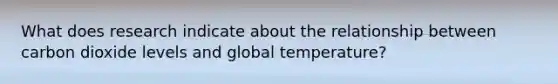 What does research indicate about the relationship between carbon dioxide levels and global temperature?