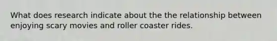 What does research indicate about the the relationship between enjoying scary movies and roller coaster rides.