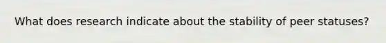 What does research indicate about the stability of peer statuses?