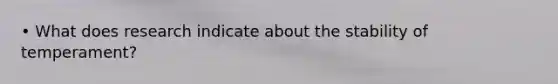 • What does research indicate about the stability of temperament?