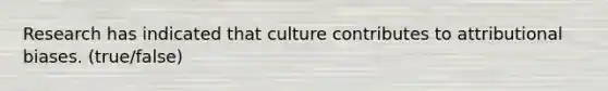 Research has indicated that culture contributes to attributional biases. (true/false)