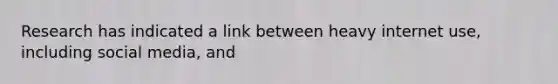 Research has indicated a link between heavy internet use, including social media, and