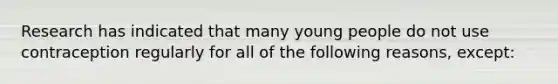 Research has indicated that many young people do not use contraception regularly for all of the following reasons, except: