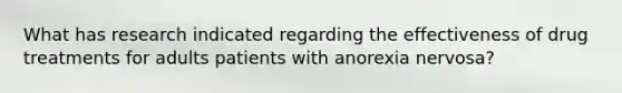What has research indicated regarding the effectiveness of drug treatments for adults patients with anorexia nervosa?
