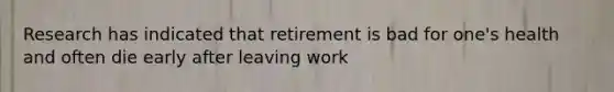 Research has indicated that retirement is bad for one's health and often die early after leaving work