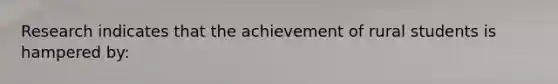 Research indicates that the achievement of rural students is hampered by: