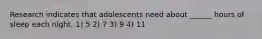Research indicates that adolescents need about ______ hours of sleep each night. 1) 5 2) 7 3) 9 4) 11