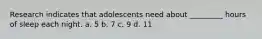 Research indicates that adolescents need about _________ hours of sleep each night. a. 5 b. 7 c. 9 d. 11
