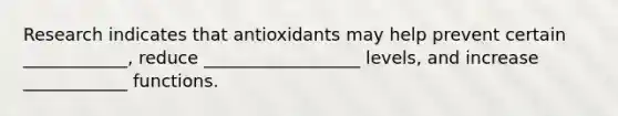 Research indicates that antioxidants may help prevent certain ____________, reduce __________________ levels, and increase ____________ functions.