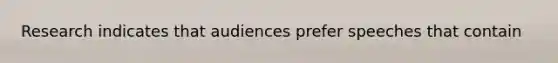 Research indicates that audiences prefer speeches that contain