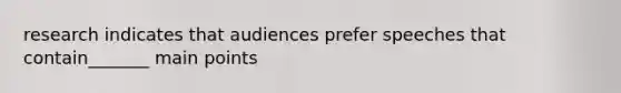 research indicates that audiences prefer speeches that contain_______ main points