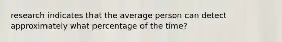 research indicates that the average person can detect approximately what percentage of the time?