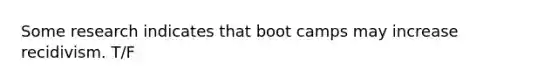 Some research indicates that boot camps may increase recidivism. T/F