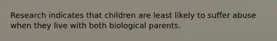 Research indicates that children are least likely to suffer abuse when they live with both biological parents.