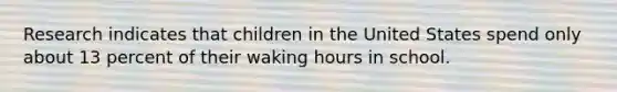 Research indicates that children in the United States spend only about 13 percent of their waking hours in school.